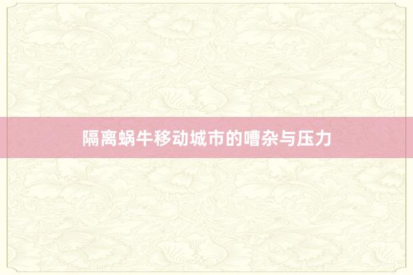 隔离蜗牛移动城市的嘈杂与压力